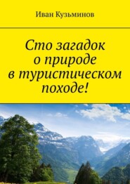 бесплатно читать книгу Сто загадок о природе в туристическом походе! автора Иван Кузьминов