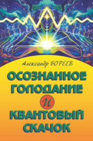 бесплатно читать книгу Осознанное голодание и Квантовый скачок автора Александр Бореев