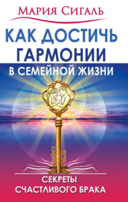 бесплатно читать книгу Как достичь гармонии в семейной жизни. Секреты счастливого брака автора Мария Сигаль