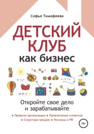 бесплатно читать книгу Детский клуб как бизнес. Откройте свое дело и зарабатывайте автора Софья Тимофеева