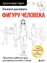 бесплатно читать книгу Учимся рисовать фигуру человека. Простые шаблоны для рисования головы и тела автора Кристофер Харт