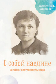 бесплатно читать книгу С собой наедине. Записки долгожительницы автора Валентина Елисеева