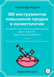 бесплатно читать книгу 300 инструментов повышения продаж в косметологии. Часть1 автора Александр Бедрин