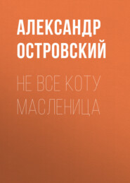 бесплатно читать книгу Не все коту масленица автора Александр Островский
