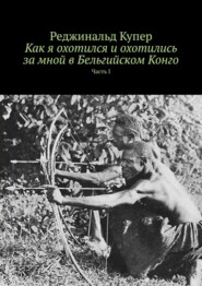 бесплатно читать книгу Как я охотился и охотились за мной в Бельгийском Конго. Часть I автора Реджинальд Купер