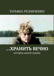 бесплатно читать книгу …Хранить вечно. История одной судьбы автора Татьяна Резниченко