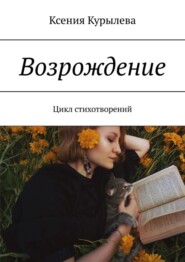 бесплатно читать книгу Возрождение. Цикл стихотворений автора Ксения Курылева