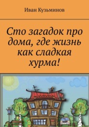 бесплатно читать книгу Сто загадок про дома, где жизнь как сладкая хурма! автора Иван Кузьминов