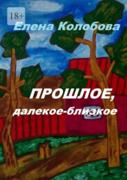 бесплатно читать книгу Прошлое, далекое-близкое автора Елена Колобова