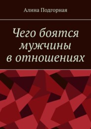 бесплатно читать книгу Чего боятся мужчины в отношениях автора Алина Подгорная