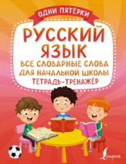 бесплатно читать книгу Русский язык. Все словарные слова для начальной школы. Тетрадь-тренажёр автора Литагент АСТ