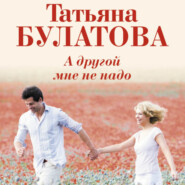 бесплатно читать книгу А другой мне не надо автора Татьяна Булатова