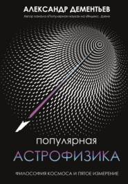 бесплатно читать книгу Популярная астрофизика. Философия космоса и пятое измерение автора Александр Дементьев