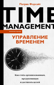 бесплатно читать книгу Управление временем. Как стать организованным, продуктивным и достигать целей автора Патрик Форсайт