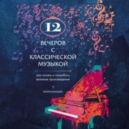 бесплатно читать книгу 12 вечеров с классической музыкой. Как понять и полюбить великие произведения автора Юлия Казанцева