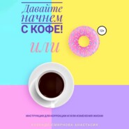 бесплатно читать книгу Давайте начнем с кофе! Инструкция для коррекции и/или изменения жизни автора Анастасия Колендо-Смирнова