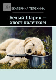 бесплатно читать книгу Белый Шарик – хвост колечком автора Екатерина Терехина