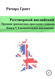 бесплатно читать книгу Разговорный английский. Трудная грамматика простыми словами. Книга 7. Сослагательное наклонение автора Ричард Грант