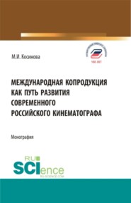 бесплатно читать книгу Международная копродукция как путь развития современного российского кинематографа. (Аспирантура, Бакалавриат, Магистратура). Монография. автора Марина Косинова