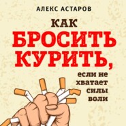бесплатно читать книгу Как бросить курить, если не хватает силы воли автора Алекс Астаров