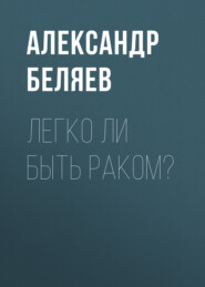 бесплатно читать книгу Легко ли быть раком? автора Александр Беляев