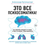 бесплатно читать книгу Это все психосоматика! Как симптомы попадают из головы в тело и что делать, чтобы вылечиться автора Александр Кугельштадт