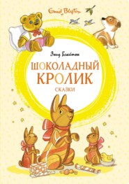 бесплатно читать книгу «Шоколадный кролик» и другие сказки автора Энид Блайтон