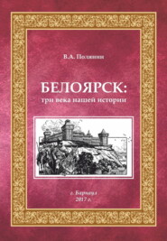 бесплатно читать книгу Белоярск. Три века нашей истории автора Валерий Полянин