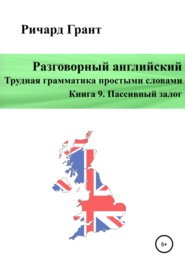 бесплатно читать книгу Разговорный английский. Трудная грамматика простыми словами. Книга 9. Пассивный залог автора Ричард Грант