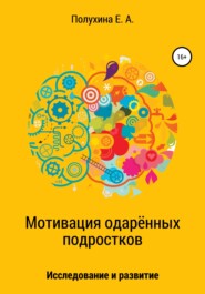 бесплатно читать книгу Мотивация одаренных подростков: исследование и развитие автора Екатерина Полухина
