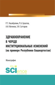 бесплатно читать книгу Здравоохранение в череде институциональных изменений (на примере Республики Башкортостан). (Аспирантура, Бакалавриат, Магистратура). Монография. автора Равиль Насибуллин