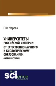 бесплатно читать книгу Университеты Российской империи: от естественнонаучного к биологическому образованию.Очерки истории. (Бакалавриат). Монография. автора Екатерина Жарова