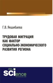 бесплатно читать книгу Трудовая миграция как фактор социально-экономического развития региона. (Монография) автора Гульнара Якшибаева