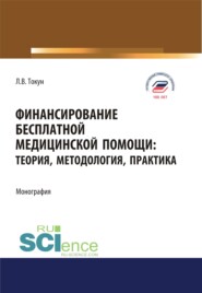 бесплатно читать книгу Финансирование бесплатной медицинской помощи. Теория, методология, практика. (Аспирантура, Магистратура). Монография. автора Людмила Токун