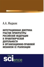 бесплатно читать книгу Интеграционная доктрина участия прокуратуры Российской Федерации в правотворческой деятельности и организационно-правовой механизм ее реализации. (Бакалавриат). Монография. автора Анатолий Жидких