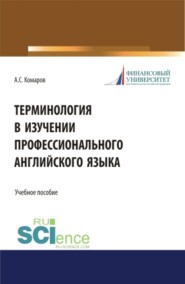 бесплатно читать книгу Терминология в изучении профессионального английского языка. (Аспирантура, Бакалавриат, Магистратура). Учебное пособие. автора Александр Комаров