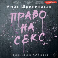 бесплатно читать книгу Право на секс. Феминизм в XXI веке автора Амия Шринивасан