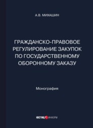 бесплатно читать книгу Гражданско-правовое регулирование закупок по государственному оборонному заказу автора А. Михашин