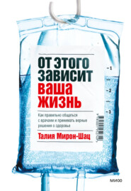 бесплатно читать книгу От этого зависит ваша жизнь. Как правильно общаться с врачами и принимать верные решения о здоровье автора Талия Мирон-Шац