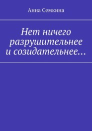 бесплатно читать книгу Нет ничего разрушительнее и созидательнее… автора Анна Семкина