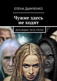 бесплатно читать книгу Чужие здесь не ходят. Дела ведьм. Часть третья автора Елена Дымченко