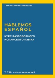 бесплатно читать книгу Курс разговорного испанского языка. Hablemos español. 7 038 слов и выражений автора Татьяна Олива Моралес