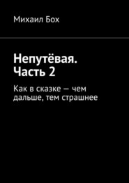 бесплатно читать книгу Непутёвая. Часть 2. Как в сказке – чем дальше, тем страшнее автора Михаил Бох