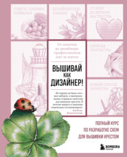 бесплатно читать книгу Вышивай как дизайнер! Полный курс по разработке схем для вышивки крестом. От новичка до дизайнера-профессионала шаг за шагом автора Любовь Воденикова