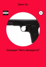 бесплатно читать книгу Операция «Убить президента!» автора Диана Луч