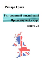 бесплатно читать книгу Разговорный английский. Продвинутый курс. Часть 21 автора Ричард Грант