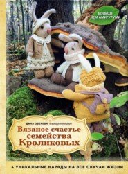 бесплатно читать книгу Вязаное счастье семейства Кроликовых. Больше чем амигуруми: уникальные наряды на все случаи жизни автора Дина Зверева