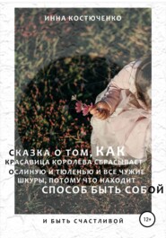 бесплатно читать книгу Сказка о том, как красавица королева сбрасывает и ослиную, и тюленью, и все чужие шкуры, потому что находит способ быть собой и быть счастливой автора Инна Костюченко