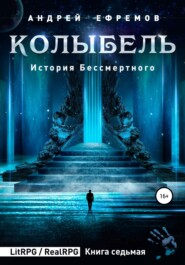 бесплатно читать книгу История Бессмертного 7. Колыбель автора Андрей Ефремов