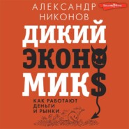 бесплатно читать книгу Дикий экономикс. Как работают деньги и рынки автора Александр Никонов